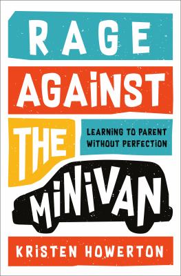Rage against the minivan : learning to parent without perfection /