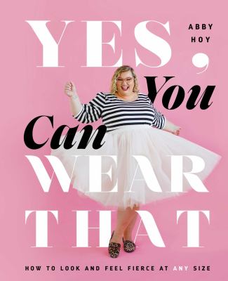 Yes, you can wear that : how to look and feel fierce at any size /