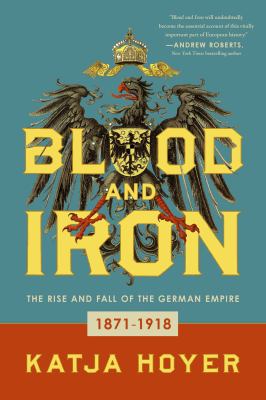 Blood and iron : the rise and fall of the German Empire, 1871-1918 /