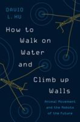 How to walk on water and climb up walls : animal movement and the robots of the future /