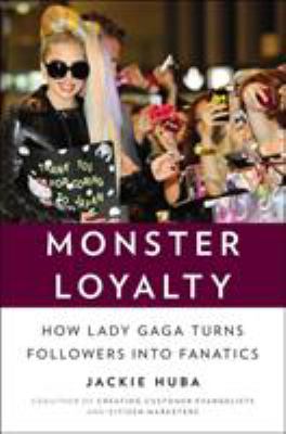 Monster loyalty : how Lady Gaga turns followers into fanatics /