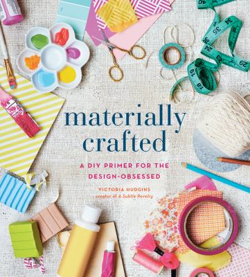 Materially crafted : a DIY primer for the design-obsessed /