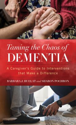 Taming the chaos of dementia : a caregiver's guide to interventions that make a difference /