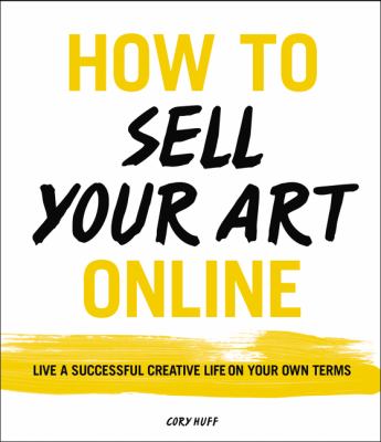 How to sell your art online : live a successful creative life on your own terms /