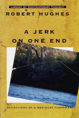 A jerk on one end : reflections of a mediocre fisherman /