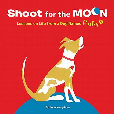 Shoot for the moon! : lessons on life from a dog named Rudy /