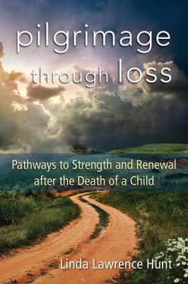 Pilgrimage through loss : pathways to strength and renewal after the death of a child /