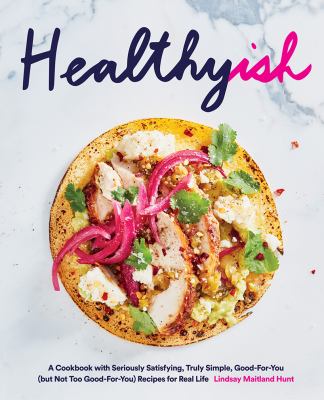 Healthyish : a cookbook with seriously satisfying, truly simple, good-for-you (but not too good-for-you) recipes for real life /