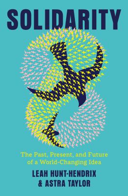 Solidarity : the past, present, and future of a world-changing idea / Leah Hunt-Hendrix and Astra Taylor.