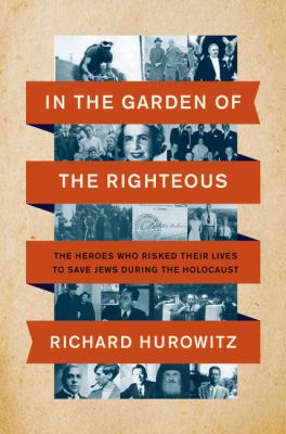 In the garden of the righteous : the heroes who risked their lives to save Jews during the Holocaust /