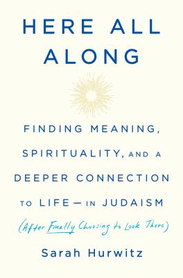 Here all along : finding meaning, spirituality, and a deeper connection to life--in Judaism (after finally choosing to look there) /