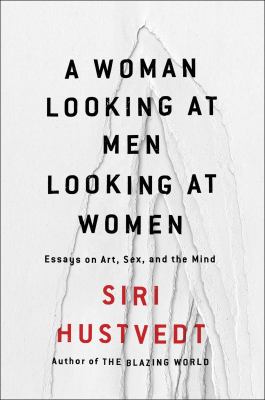 A woman looking at men looking at women : essays on art, sex, and the mind /