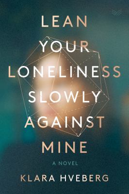 Lean your loneliness slowly against mine : a novel /