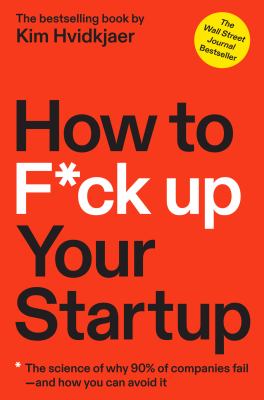 How to f*ck up your startup : the science behind why 90% of companies fail--and how you can avoid it /