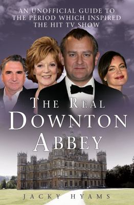 The real Downton Abbey : an unofficial guide to the period which inspired the hit TV show /
