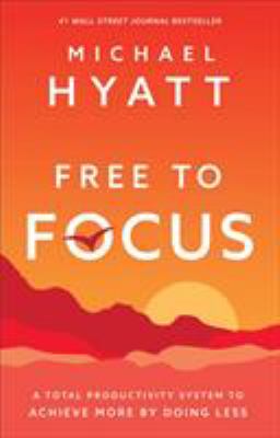 Free to focus : a total productivity system to achieve more by doing less /