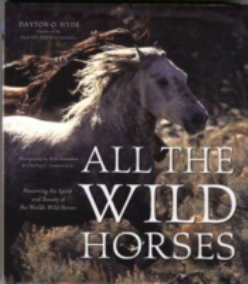 All the wild horses : preserving the spirit and beauty of the world's wild horses /