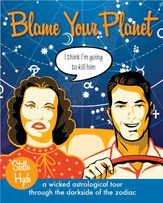 Blame your planet : a wicked astrological tour through the darkside of the zodiac /