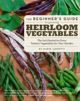 The beginner's guide to growing heirloom vegetables : the 100 easiest, most flavorful vegetables for your garden /