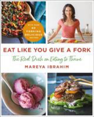 Eat like you give a fork : the real dish on eating to thrive /