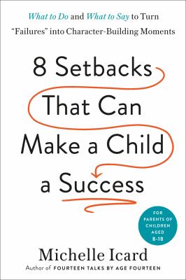 Eight setbacks that can make a child a success : what to do and what to say to turn "failures" into character-building moments /