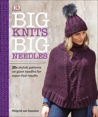 Big knits, big needles : 20+ stylish patterns on giant needles for super-fast results /