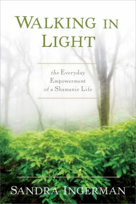 Walking in light : the everyday empowerment of a shamanic life /