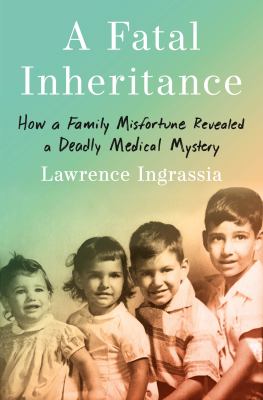 A fatal inheritance : how a family misfortune revealed a deadly medical mystery / Lawrence Ingrassia.