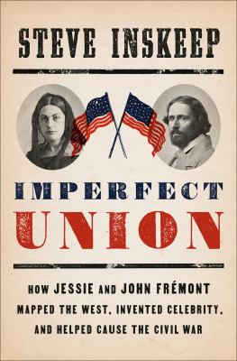 Imperfect union : how Jessie and John Frémont mapped the West, invented celebrity, and helped cause the Civil War /