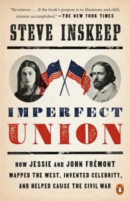 Imperfect union [ebook] : How jessie and john frémont mapped the west, invented celebrity, and helped cause the civil war.