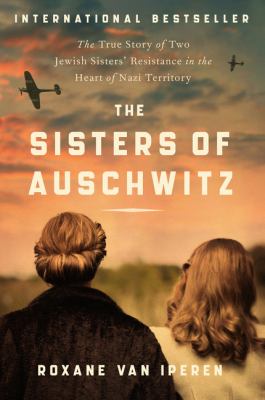 The sisters of Auschwitz : the true story of two Jewish sisters' resistance in the heart of Nazi territory /