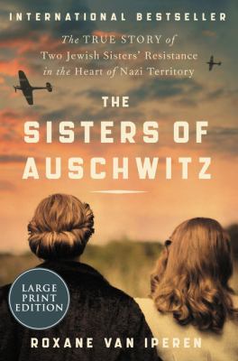 The sisters of Auschwitz [large type] : the true story of two Jewish sisters' resistance in the heart of Nazi territory /