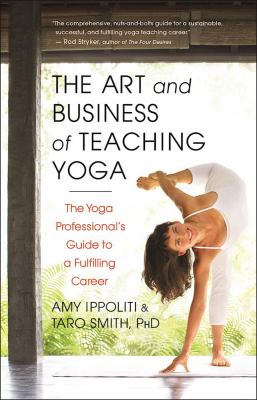 The art and business of teaching yoga : the yoga professional's guide to a fulfilling career /