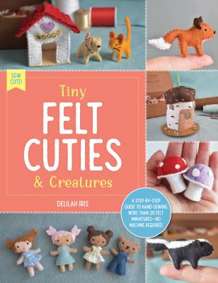 Tiny felt cuties & creatures /