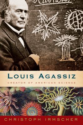 Louis Agassiz : creator of American science /
