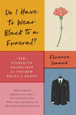 Do I have to wear black to a funeral? : 112 etiquette guidelines for the new rules of death /