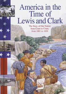 America in the time of Lewis and Clark : The story of our nation from coast to coast from 1801 to 1850 /