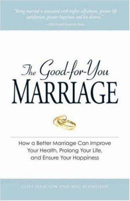 The good-for-you marriage : how a better marriage can improve your health, prolong your life, and ensure your happiness /