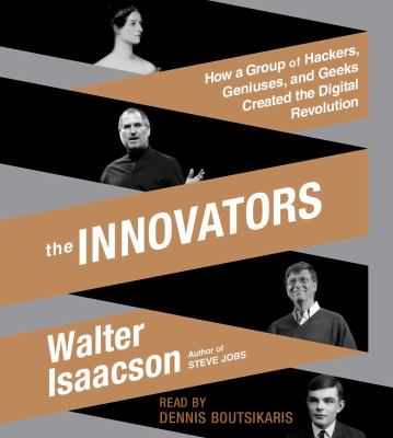 The innovators [compact disc, unabridged] : how a group of inventors, hackers, geniuses, and geeks created the digital revolution /