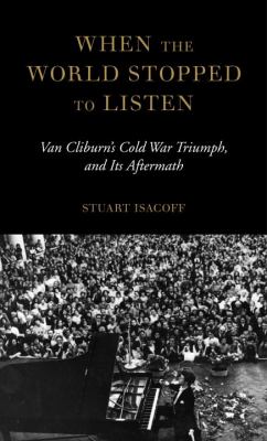 When the world stopped to listen : Van Cliburn's Cold War triumph, and its aftermath /