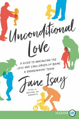 Unconditional love [large type] : a guide to navigating the joys and challenges of being a grandparent today /
