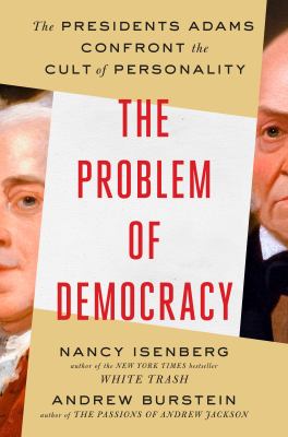 The problem of democracy : the Presidents Adams confront the cult of personality /