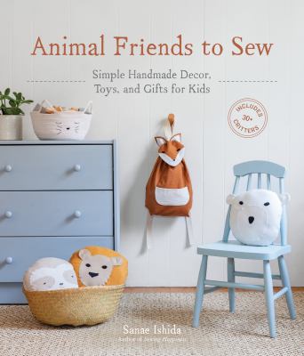 Animal friends to sew : simple handmade decor, toys, and gifts for kids /