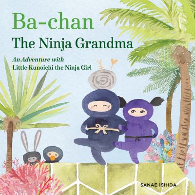 Ba-chan, the ninja grandma : an adventure with Little Kunoichi, the ninja girl /