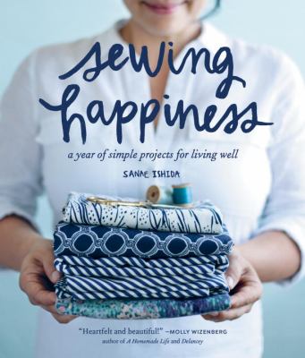 Sewing happiness : a year of simple projects for living well /