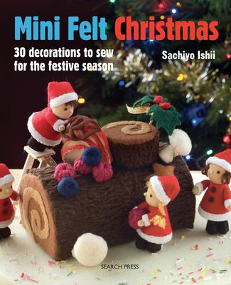 Mini felt Christmas : 30 decorations to sew for the festive season /