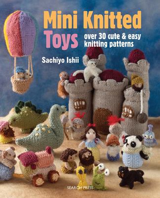 Mini knitted toys : over 30 cute and easy knitting patterns /
