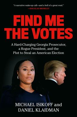 Find me the votes : a hard-charging Georgia prosecutor, a rogue president, and the plot to steal an American election /