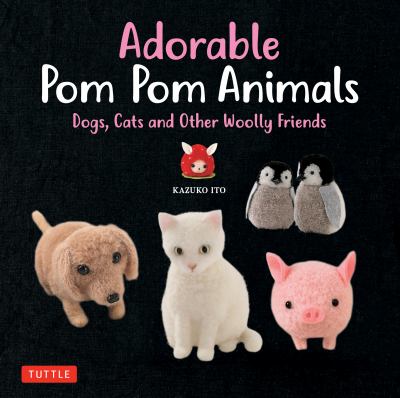 Adorable pom pom animals : dogs, cats and other woolly friends /