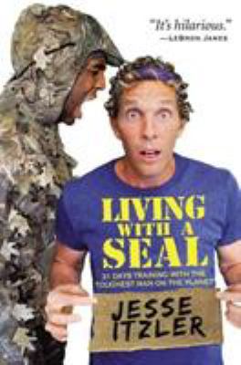 Living with a SEAL : 31 days training with the toughest man on the planet /